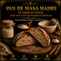 PAN DE MASA MADRE EN SIMPLES PASOS, EFECTIVO Y SIN EQUIPAMIENTO ESPECIAL + 3 BONOS